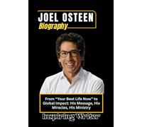 JOEL OSTEEN BIOGRAPHY: From “Your Best Life Now” to Global Impact: His Message, His Miracles, His Ministry