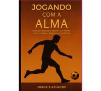 Jogando com a alma - Uma jornada para vencer a si mesmo com coragem, alegria e consciência