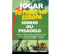 JOGAR FUTEBOL NA EUROPA SONHO OU PESADELO: A imigração de jovens que atravessaram oceanos com um sonho de jogar futebol na Europa - histórias de fracasso, resistência e vitória