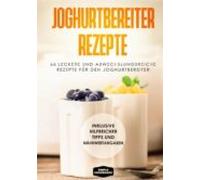 Joghurtbereiter Rezepte: 66 Leckere Und Abwechslungsreiche Rezepte Für