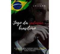 Jogo Da Sedução Brasileiro: O Manual Para Homens Sobre Sedução Natural