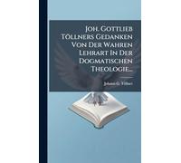 Joh. Gottlieb Töllners Gedanken Von Der Wahren Lehrart In Der Dogmatischen Theologie...