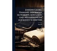 Johann Georg Hamann, der Magus im Norden, sein Leben und Mittheilungen aus seinen Schriften