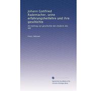 Johann Gottfried Rademacher, seine erfahrungsheillehre und ihre geschichte: Ein beitrag zur geschichte der medizin des XIX