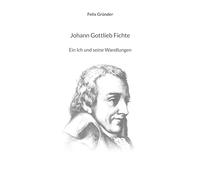 Johann Gottlieb Fichte: Ein Ich und seine Wandlungen