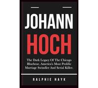 JOHANN HOCH: The Dark Legacy Of The Chicago Bluebear, America's Most Prolific Marriage Swindler And Serial Killer.