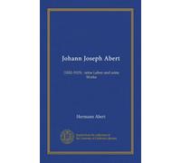 Johann Joseph Abert: (1832-1915) : seine Leben und seine Werke