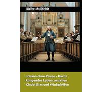 Johann ohne Pause - Bachs klingendes Leben zwischen Kinderlärm und Königshöfen: Ein Buch über einen Mann mit Lockenperücke, Tintenflecken an den Fingern - und Musik im Herzen