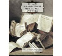 Johann Sebastian Bach, his Life, Art, and Work