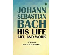 Johann Sebastian Bach: His Life Art and Work