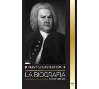 Johann Sebastian Bach: La biografía de un compositor y músico alemán del Barroco tardío (Artistas)
