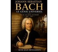 Johann Sebastian Bach : Le Génie Universel: Une vie, une œuvre, une éternité - 1685-1750 (Grands Compositeurs)
