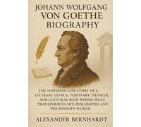 Johann Wolfgang von Goethe Biography: The Inspiring Life Story of a Literary Genius, Visionary Thinker, and Cultural Icon Whose Ideas Transformed Art, ... of Ambition, Influence, and Global Legacy)