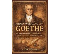 Johann Wolfgang von Goethe: Der Weg des Genies - Leidenschaft, Philosophie und der Einfluss auf die deutsche Kultur