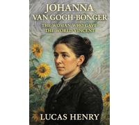 JOHANNA VAN GOGH-BONGER: THE WOMAN WHO GAVE THE WORLD VINCENT