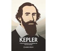 Johannes Kepler: A Clear Introduction to the Big Ideas and the Core Concepts