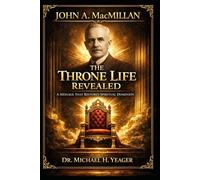 John A. MacMillan - The Throne Life Revealed: A Message That Restores Spiritual Dominion