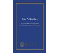 John A. Roebling: an account of the ceremonies at the unveiling of a monument to his memory
