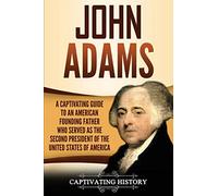 John Adams: A Captivating Guide to an American Founding Father Who Served as the Second President of the United States of America (Exploring the Founding Fathers)