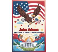 John Adams : A Kid’s Guide to America's Second President: An Exciting Story of Courage, Leadership, and Big Dreams (The Presidents of the United States)