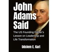 John Adams Said: The U.S. Founding Father’s Lesson on Leadership and Life Transformation (US Presidents Legacies)