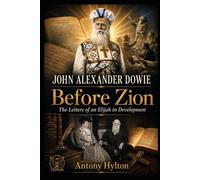 John Alexander Dowie Before Zion: The Letters of an Elijah in Development (When Heaven Invades Earth: The Impacts of Taking the Kingdom of God Seriously)