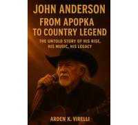 John Anderson: From Apopka to Country Legend: The Untold Story of His Rise, His Music, His Legacy