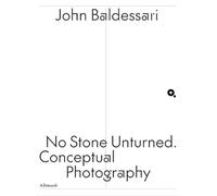 John Baldessari. No stone unturned. Conceptual photography. Ediz. italiana e inglese (Varia)