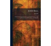 John Ball: Member of the Wyeth Expedition to the Pacific Northwest, 1832, and Pioneer in the Old Northwest: Autobiography
