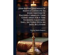 John Baptist Spagnolo Of Mantua Carmelite To John Crestoni Of Piacenza Carmelite Then Going Away For A Time To Monte Calestano. Engl. [in Verse] With An Intr. By S. Evans