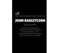 John Barleycorn by Jack London (Annotated): The Original 1913 Manuscript / Unabridged Complete Uncensored / An Autobiographical Novel Dealing with Enjoyment of Drinking and Struggles with Alcoholism