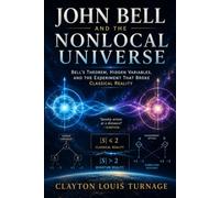 John Bell and the Nonlocal Universe: Bell’s Theorem, Hidden Variables, and the Experiment That Broke Classical Reality: 12 (The Foundations of Quantum ... Challenged the Meaning of the Quantum World)