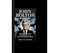 JOHN BOLTON BIOGRAPHY: The Relentless Hawk: John Bolton and the Battle for American Power