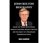 John Bolton: Inside the Trump White House, America’s National Security Battles, and the Legacy of a Relentless Conservative Voice
