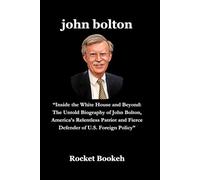 john bolton: “Inside the White House and Beyond: The Untold Biography of John Bolton, America’s Relentless Patriot and Fierce Defender of U.S. Foreign Policy”