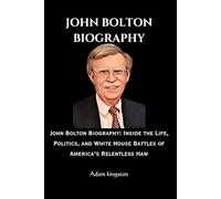 John bolton: John Bolton Biography: Inside the Life, Politics, and White House Battles of America’s Relentless Haw