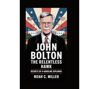 John Bolton: The Relentless Hawk: Secrets of a Hardline Diplomat