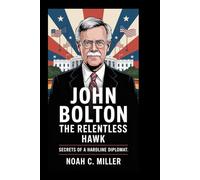 John Bolton: The Relentless Hawk: Secrets of a Hardline Diplomat