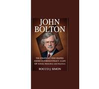 JOHN BOLTON: “The Strategist Who Shaped America’s Foreign Policy - A Life of Power, Principle and Politics”