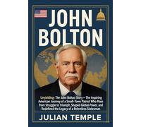 John Bolton: Unyielding: The John Bolton Story - The Inspiring American Journey of a Small-Town Patriot Who Rose from Struggle to Triumph, Shaped Global Power, and Redefined the Legacy of a Relentles