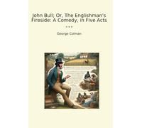 John Bull; Or, The Englishman's Fireside: A Comedy, in Five Acts (Classic Books)