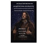 John Bunyan (1628-1688) Hành trình của người hành hương, cuộc sống trọn vẹn: Bước đi trên con đường hẹp trong một thế giới xao nhãng và đầy rắc rối