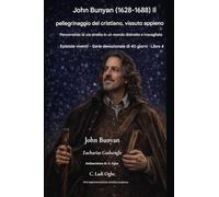 John Bunyan (1628-1688) Il pellegrinaggio del cristiano, vissuto appieno: Percorrendo la via stretta in un mondo distratto e travagliato