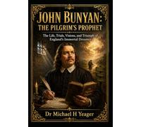 JOHN BUNYAN: THE PILGRIM’S PROPHET: The Life, Trials, Visions, and Triumph of England’s Immortal Dreamer
