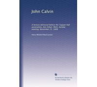 John Calvin: A lecture delivered before the Tappan Hall association, Ann Arbor, Mich. Sunday evening, November 25, 1888: Volume 2
