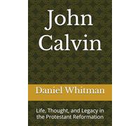 John Calvin: Life, Thought, and Legacy in the Protestant Reformation (The Historical Inquiry Series)
