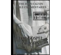 John Calvin's Bible Commentaries On The Gospel Of John, 1 - 11: Biographically Annotated Edition