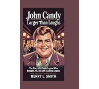 John Candy: Larger Than Laughs: The Story of a Comic Legend Who Brought Joy, and Left a Lasting Legacy