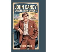 John Candy: Larger Than Laughs: The Story of a Comic Legend Who Brought Joy, and Left a Lasting Legacy
