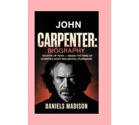 JOHN CARPENTER: BIOGRAPHY: MASTER OF FEAR - INSIDE THE MIND OF HORROR’S MOST INFLUENTIAL FILMMAKER